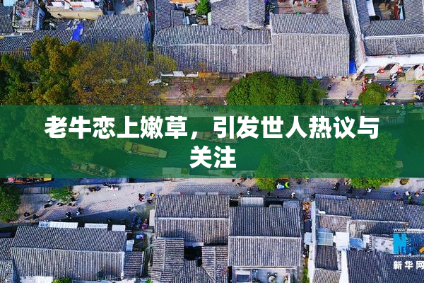 老牛恋上嫩草，引发世人热议与关注
