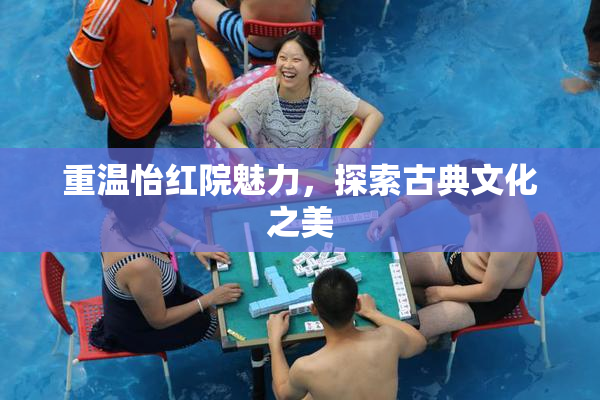 重温怡红院魅力，探索古典文化之美