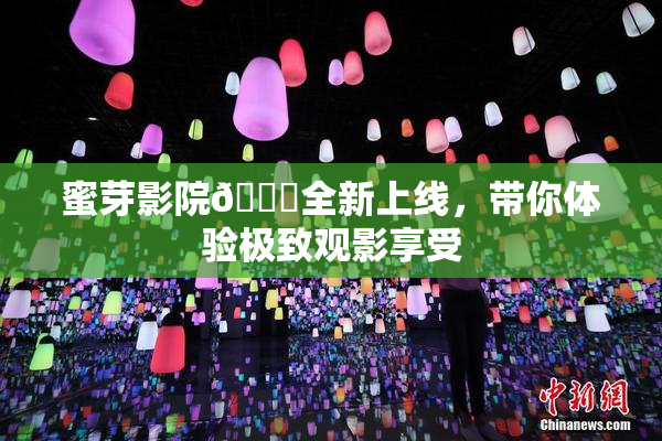 蜜芽影院🔞全新上线，带你体验极致观影享受