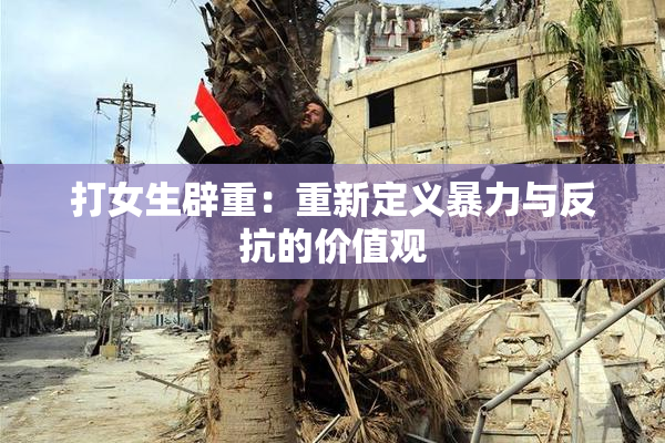 打女生辟重：重新定义暴力与反抗的价值观