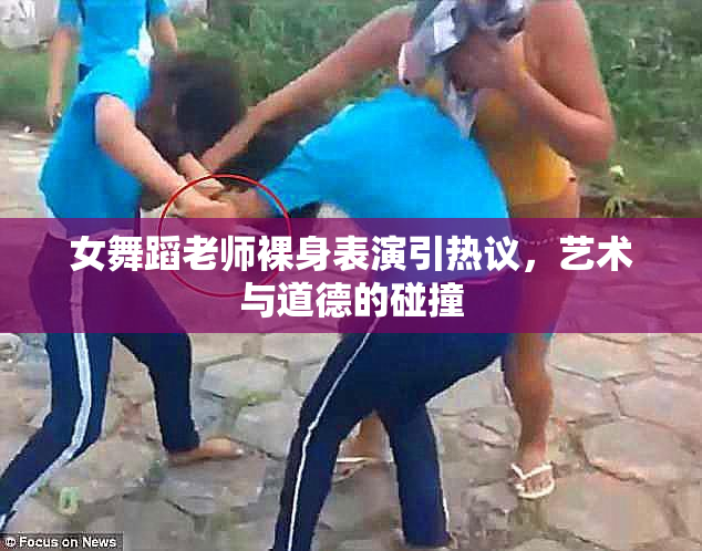 女舞蹈老师裸身表演引热议，艺术与道德的碰撞