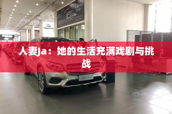 人妻Ja：她的生活充满戏剧与挑战