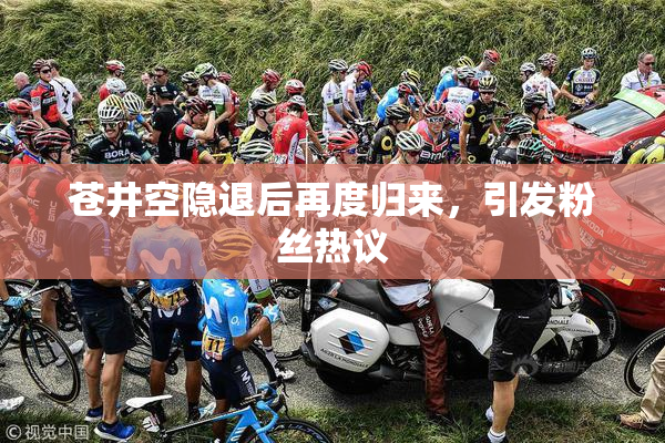 苍井空隐退后再度归来，引发粉丝热议