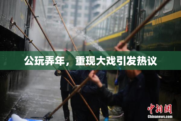 公玩弄年，重现大戏引发热议
