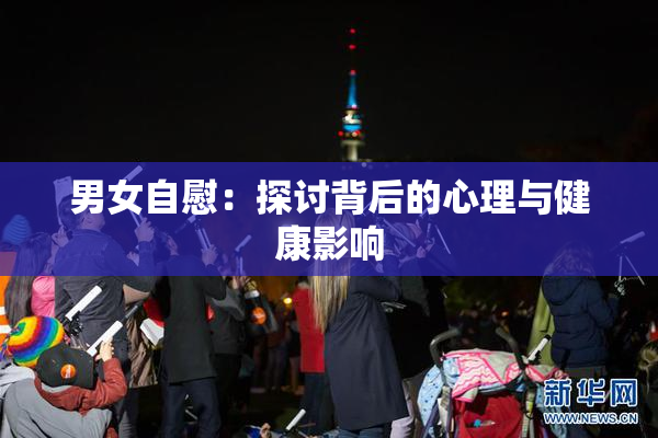 男女自慰：探讨背后的心理与健康影响