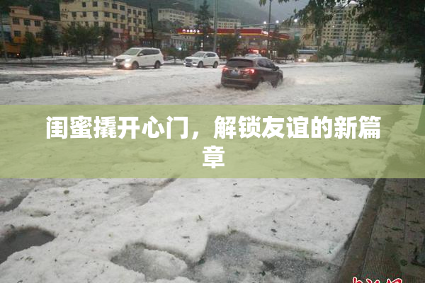 闺蜜撬开心门，解锁友谊的新篇章