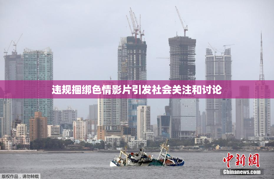 违规捆绑色情影片引发社会关注和讨论