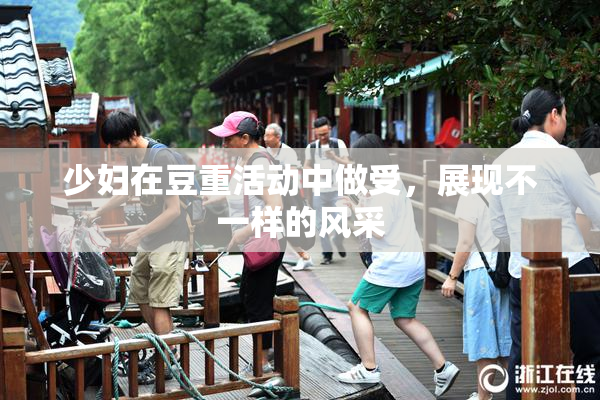 少妇在豆重活动中做受，展现不一样的风采