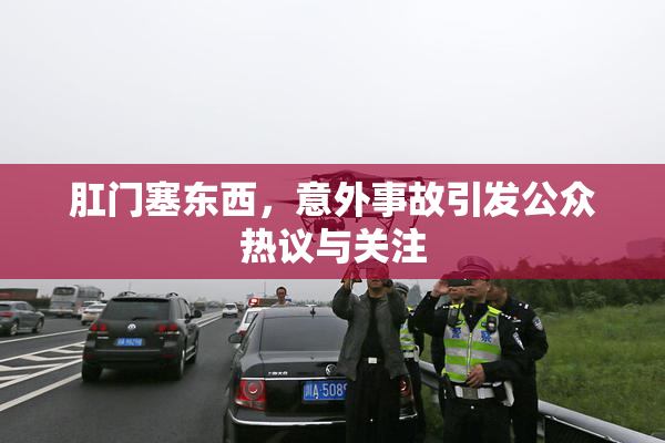 肛门塞东西，意外事故引发公众热议与关注