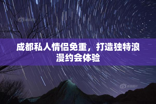 成都私人情侣免重，打造独特浪漫约会体验