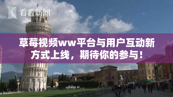草莓视频ww平台与用户互动新方式上线，期待你的参与！