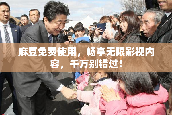 麻豆免费使用，畅享无限影视内容，千万别错过！