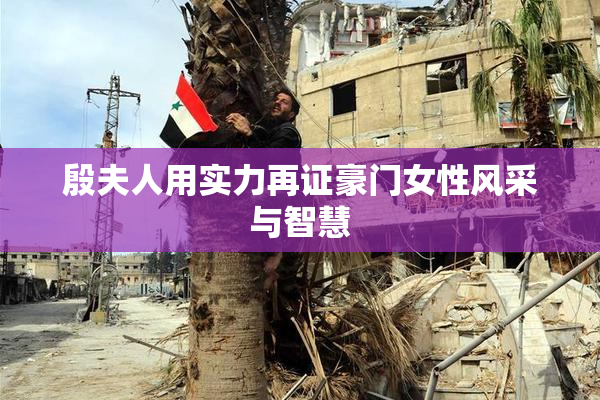 殷夫人用实力再证豪门女性风采与智慧