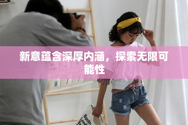 新意蕴含深厚内涵，探索无限可能性