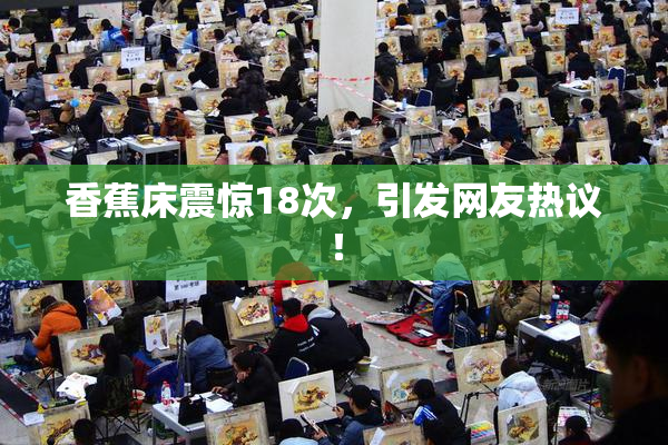 香蕉床震惊18次，引发网友热议！