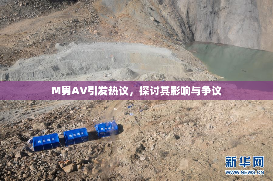 M男AV引发热议，探讨其影响与争议