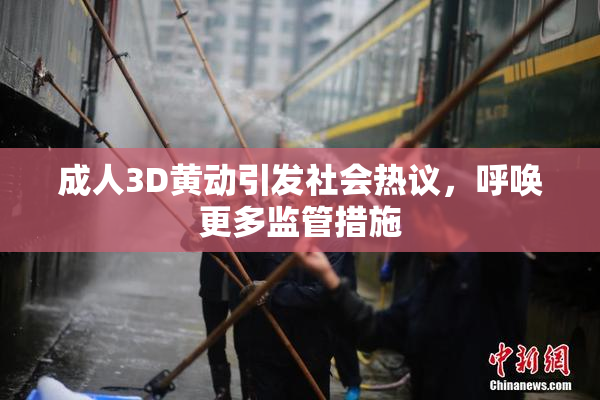 成人3D黄动引发社会热议，呼唤更多监管措施