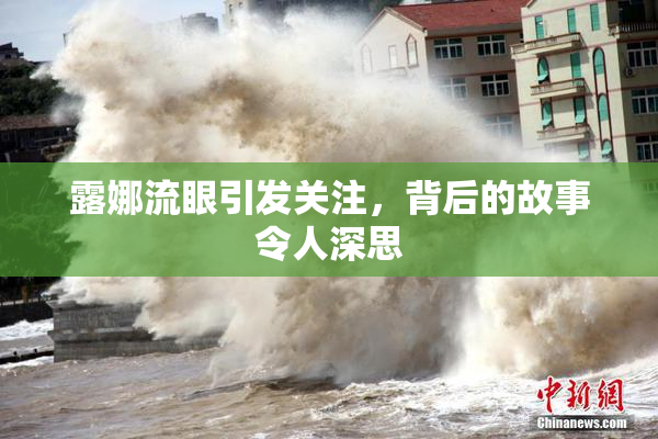 露娜流眼引发关注，背后的故事令人深思