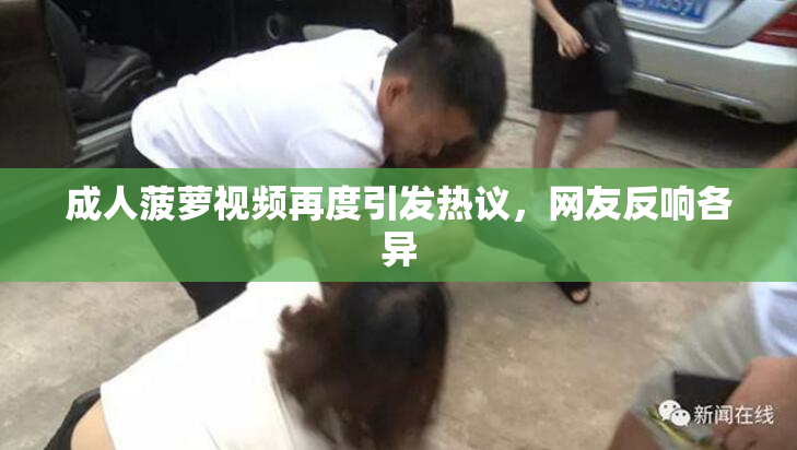 成人菠萝视频再度引发热议，网友反响各异