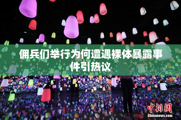 佣兵们举行为何遭遇裸体暴露事件引热议