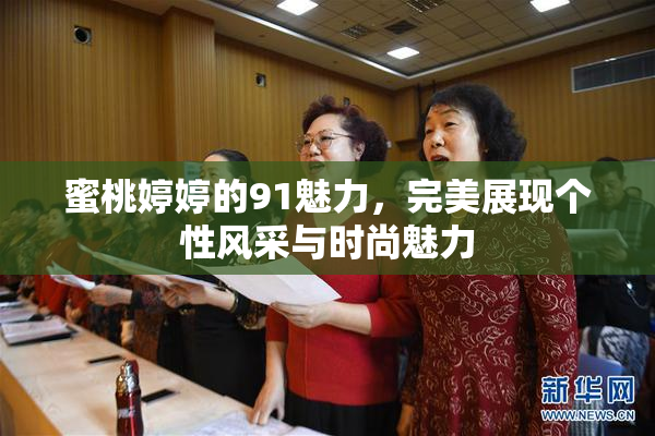 蜜桃婷婷的91魅力，完美展现个性风采与时尚魅力