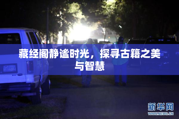 藏经阁静谧时光，探寻古籍之美与智慧