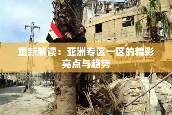 重新解读：亚洲专区一区的精彩亮点与趋势