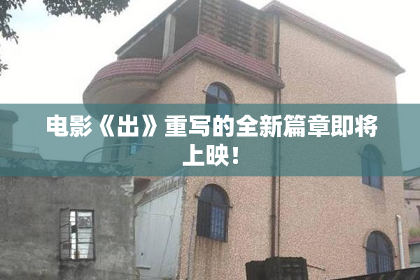 电影《出》重写的全新篇章即将上映！