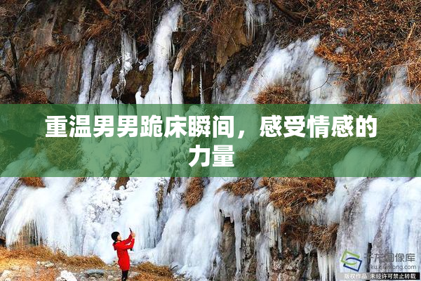 重温男男跪床瞬间，感受情感的力量