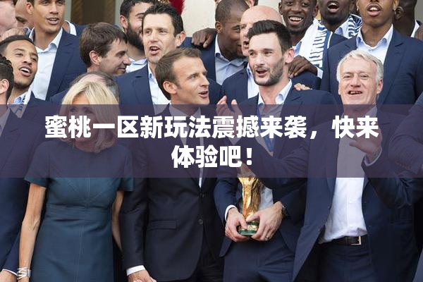 蜜桃一区新玩法震撼来袭，快来体验吧！