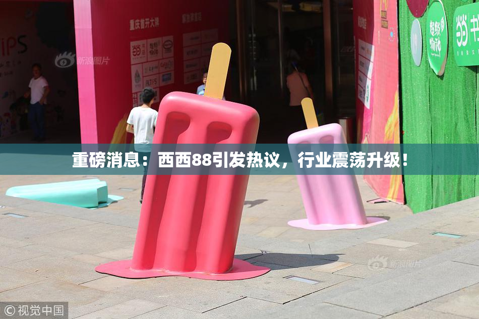 重磅消息：西西88引发热议，行业震荡升级！