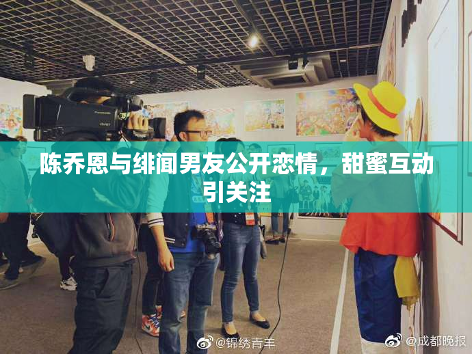 陈乔恩与绯闻男友公开恋情，甜蜜互动引关注
