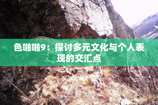 色啪啪9：探讨多元文化与个人表现的交汇点