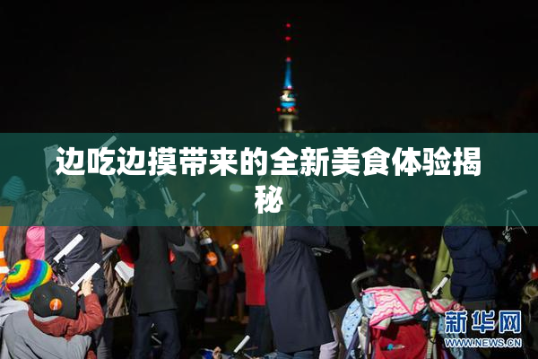 边吃边摸带来的全新美食体验揭秘