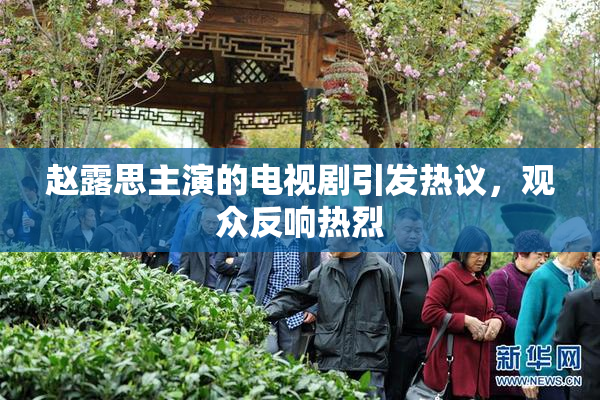 赵露思主演的电视剧引发热议，观众反响热烈