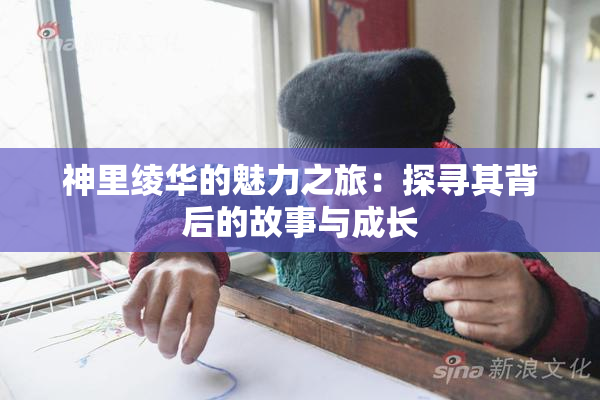 神里绫华的魅力之旅：探寻其背后的故事与成长