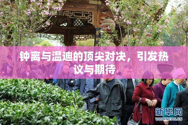 钟离与温迪的顶尖对决，引发热议与期待