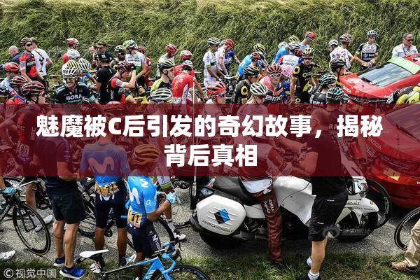 魅魔被C后引发的奇幻故事，揭秘背后真相