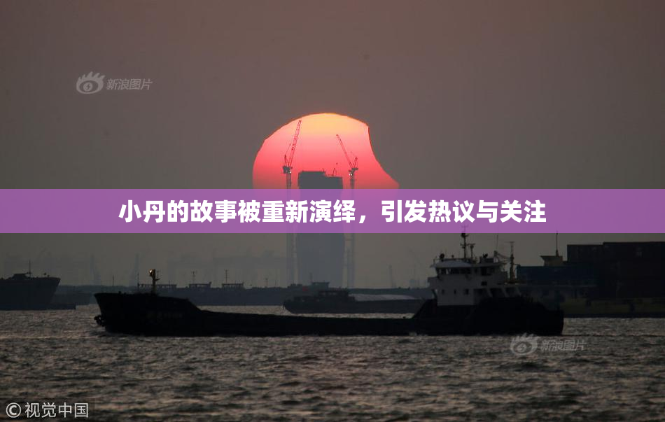小丹的故事被重新演绎，引发热议与关注