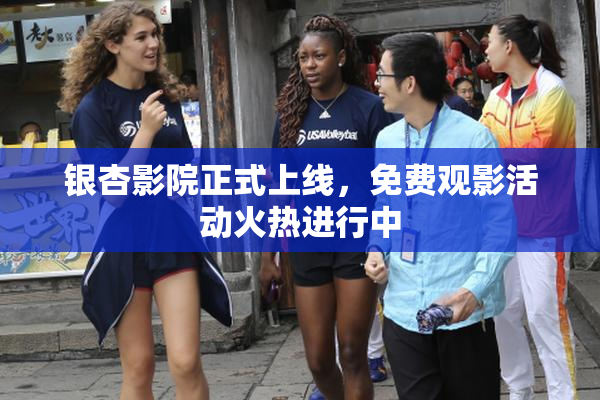 银杏影院正式上线，免费观影活动火热进行中