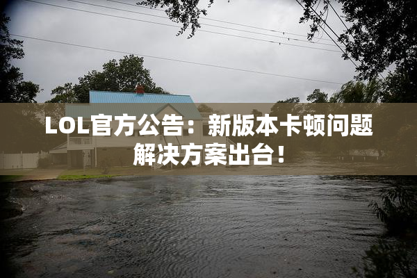 LOL官方公告：新版本卡顿问题解决方案出台！