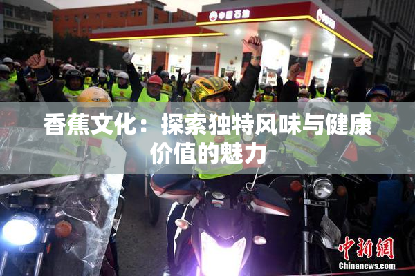 香蕉文化：探索独特风味与健康价值的魅力