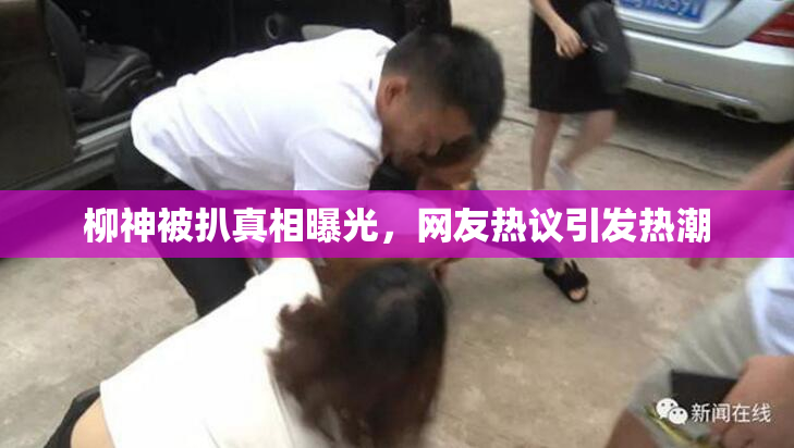 柳神被扒真相曝光，网友热议引发热潮