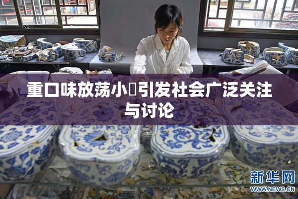 重口味放荡小婬引发社会广泛关注与讨论