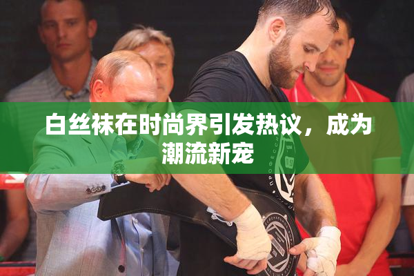 白丝袜在时尚界引发热议，成为潮流新宠