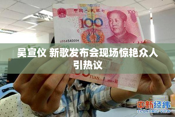吴宣仪 新歌发布会现场惊艳众人引热议