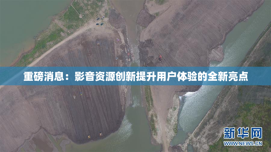 重磅消息：影音资源创新提升用户体验的全新亮点