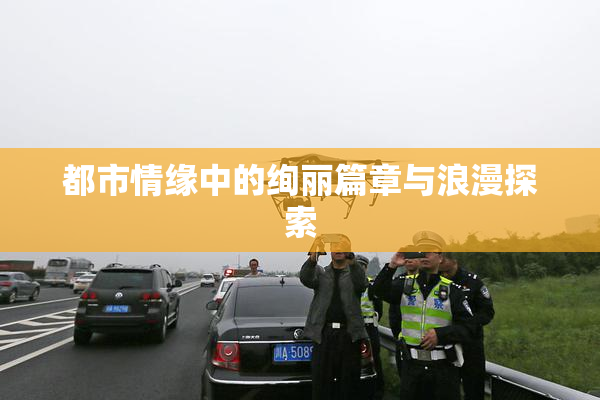 都市情缘中的绚丽篇章与浪漫探索