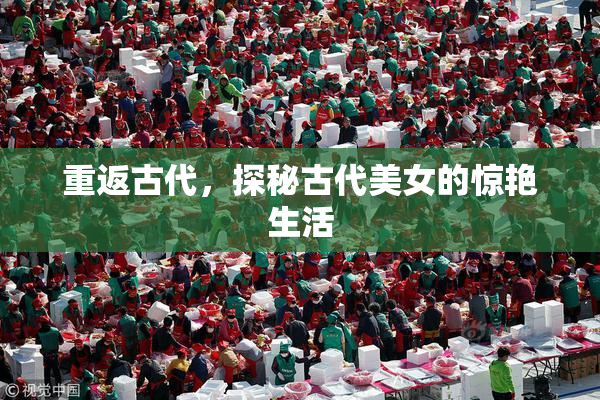 重返古代，探秘古代美女的惊艳生活
