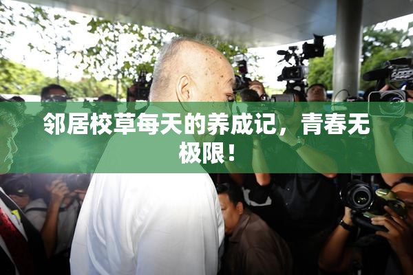 邻居校草每天的养成记，青春无极限！